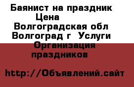 Баянист на праздник › Цена ­ 1 000 - Волгоградская обл., Волгоград г. Услуги » Организация праздников   